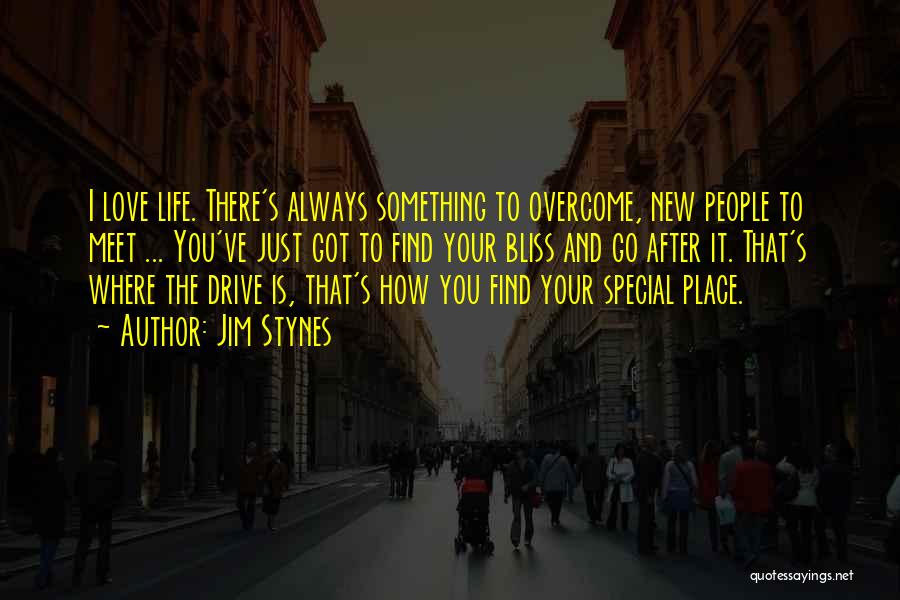 Jim Stynes Quotes: I Love Life. There's Always Something To Overcome, New People To Meet ... You've Just Got To Find Your Bliss