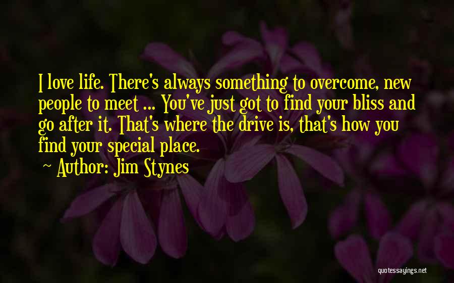 Jim Stynes Quotes: I Love Life. There's Always Something To Overcome, New People To Meet ... You've Just Got To Find Your Bliss