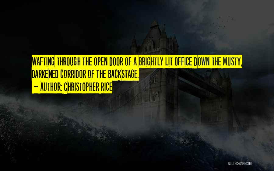 Christopher Rice Quotes: Wafting Through The Open Door Of A Brightly Lit Office Down The Musty, Darkened Corridor Of The Backstage.