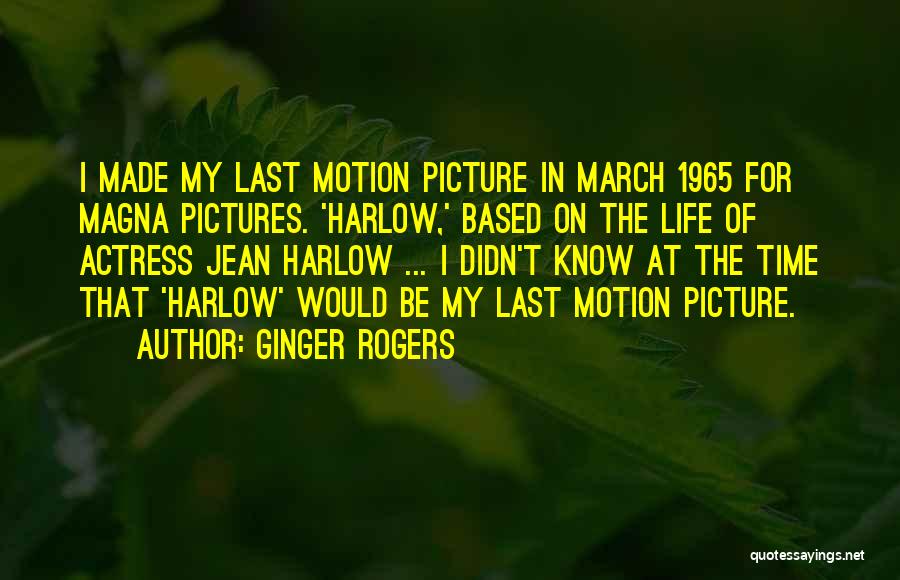 Ginger Rogers Quotes: I Made My Last Motion Picture In March 1965 For Magna Pictures. 'harlow,' Based On The Life Of Actress Jean