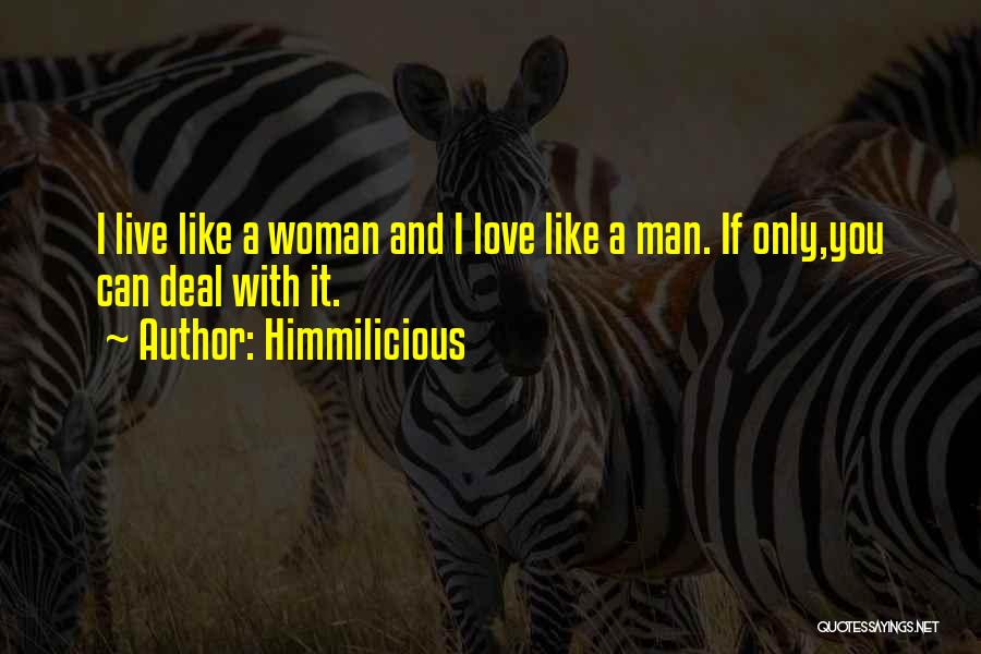 Himmilicious Quotes: I Live Like A Woman And I Love Like A Man. If Only,you Can Deal With It.