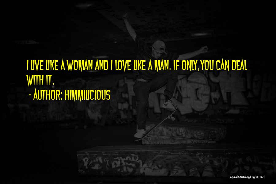 Himmilicious Quotes: I Live Like A Woman And I Love Like A Man. If Only,you Can Deal With It.