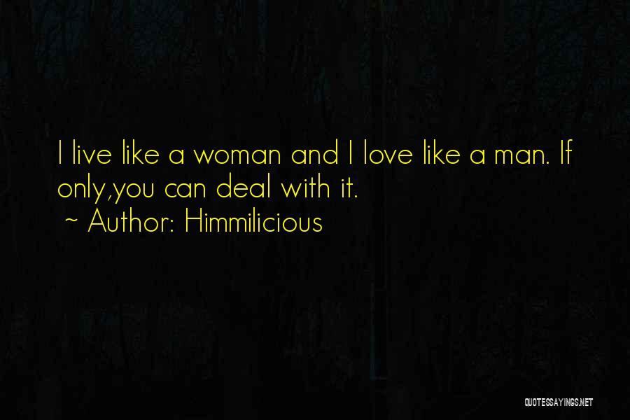 Himmilicious Quotes: I Live Like A Woman And I Love Like A Man. If Only,you Can Deal With It.