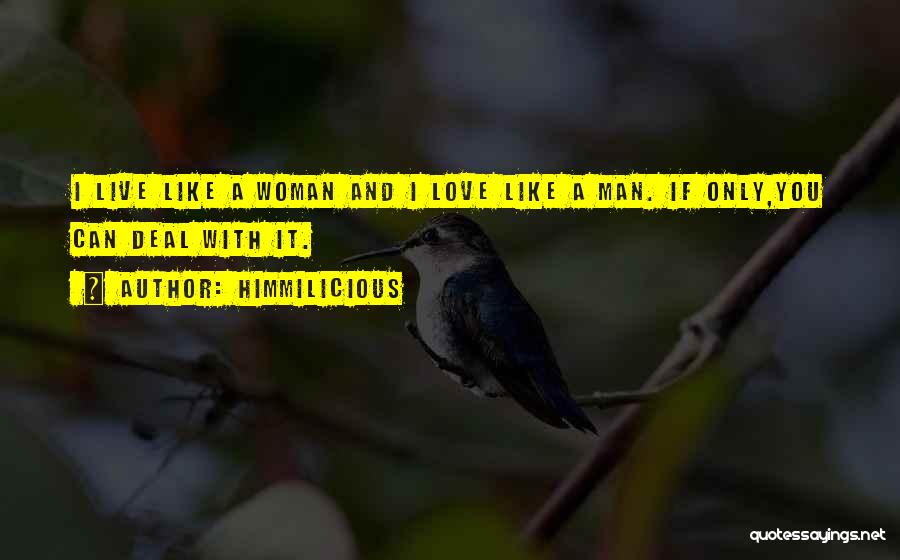 Himmilicious Quotes: I Live Like A Woman And I Love Like A Man. If Only,you Can Deal With It.
