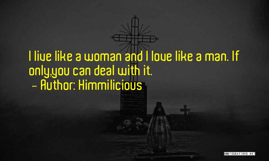 Himmilicious Quotes: I Live Like A Woman And I Love Like A Man. If Only,you Can Deal With It.