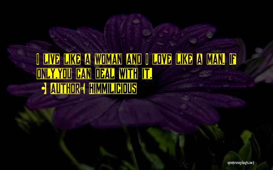 Himmilicious Quotes: I Live Like A Woman And I Love Like A Man. If Only,you Can Deal With It.