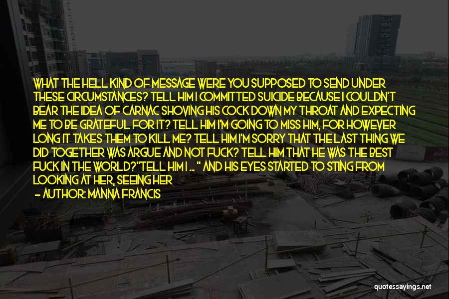 Manna Francis Quotes: What The Hell Kind Of Message Were You Supposed To Send Under These Circumstances? Tell Him I Committed Suicide Because