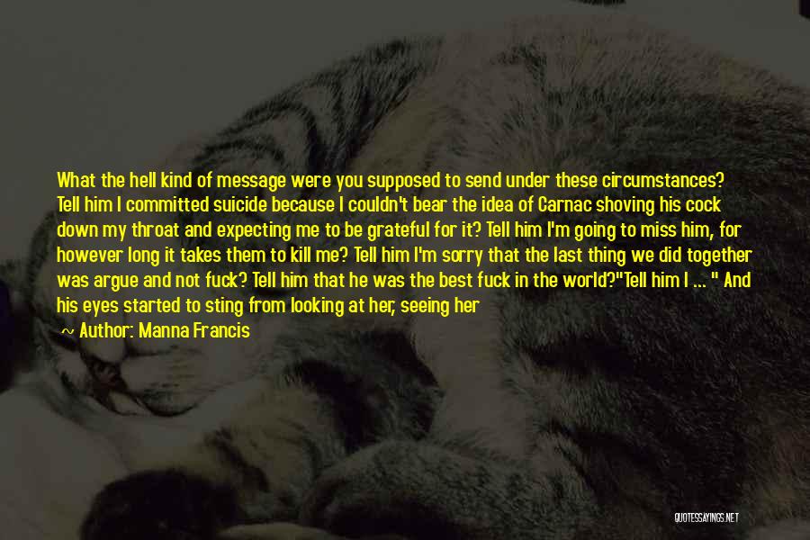 Manna Francis Quotes: What The Hell Kind Of Message Were You Supposed To Send Under These Circumstances? Tell Him I Committed Suicide Because