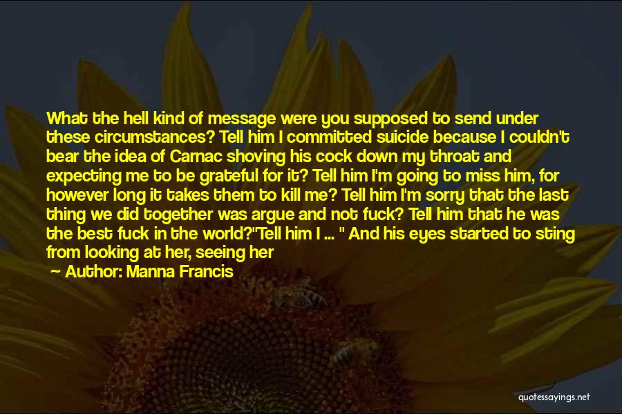 Manna Francis Quotes: What The Hell Kind Of Message Were You Supposed To Send Under These Circumstances? Tell Him I Committed Suicide Because