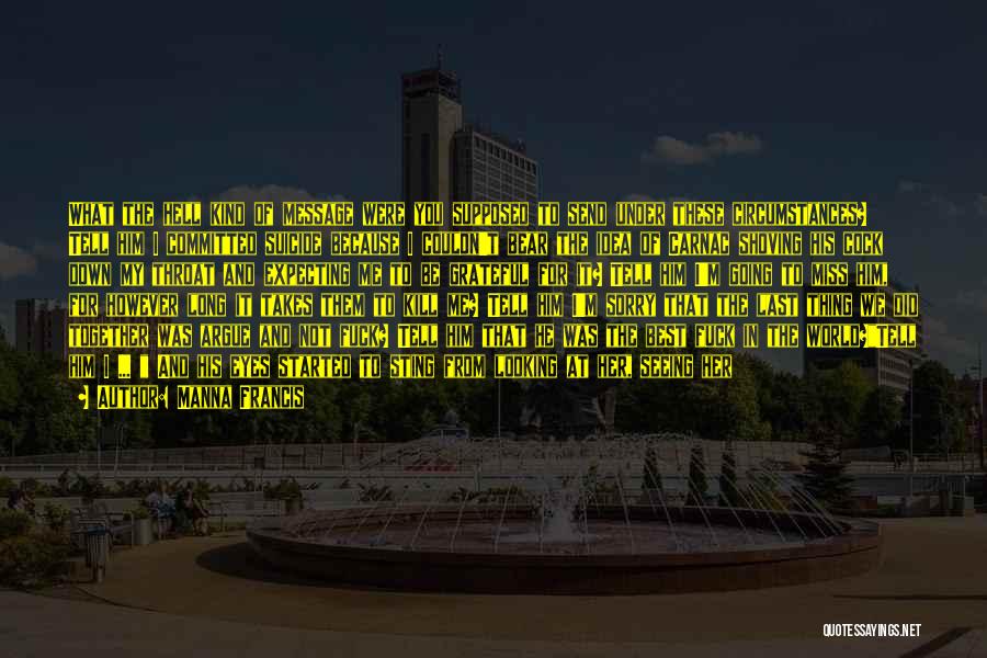 Manna Francis Quotes: What The Hell Kind Of Message Were You Supposed To Send Under These Circumstances? Tell Him I Committed Suicide Because