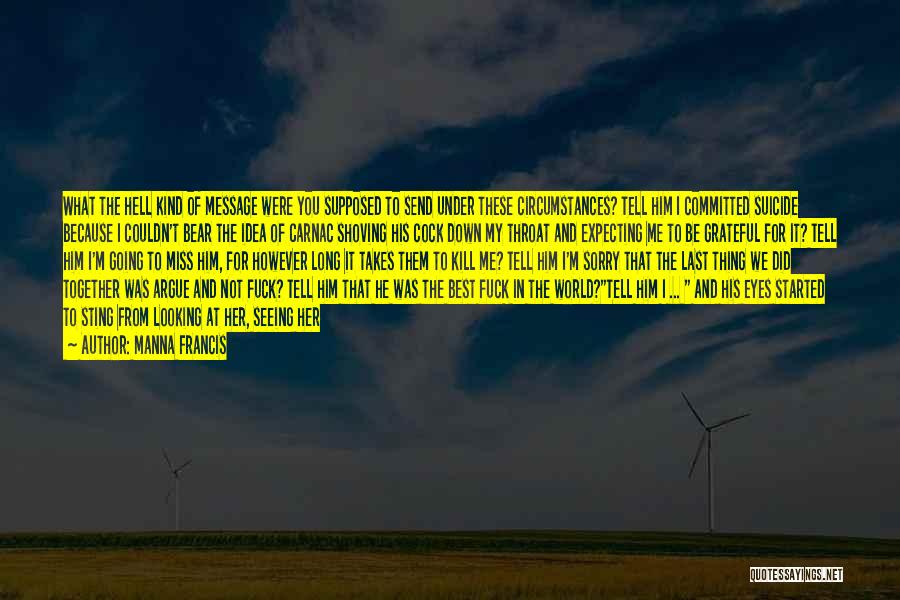 Manna Francis Quotes: What The Hell Kind Of Message Were You Supposed To Send Under These Circumstances? Tell Him I Committed Suicide Because
