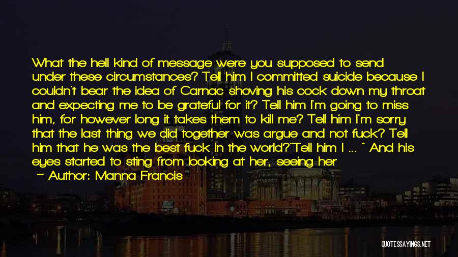 Manna Francis Quotes: What The Hell Kind Of Message Were You Supposed To Send Under These Circumstances? Tell Him I Committed Suicide Because