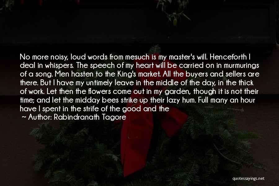 Rabindranath Tagore Quotes: No More Noisy, Loud Words From Mesuch Is My Master's Will. Henceforth I Deal In Whispers. The Speech Of My