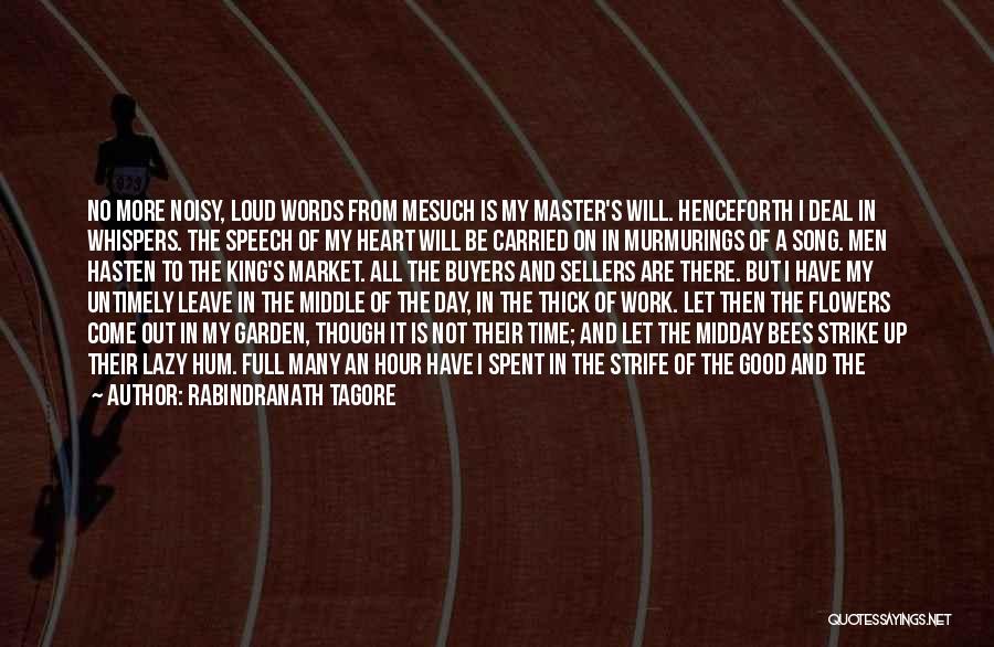 Rabindranath Tagore Quotes: No More Noisy, Loud Words From Mesuch Is My Master's Will. Henceforth I Deal In Whispers. The Speech Of My