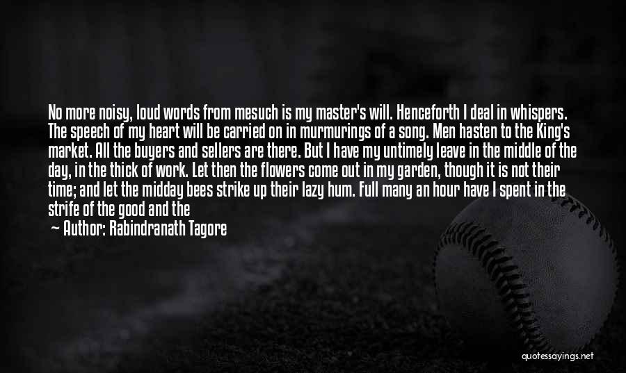 Rabindranath Tagore Quotes: No More Noisy, Loud Words From Mesuch Is My Master's Will. Henceforth I Deal In Whispers. The Speech Of My