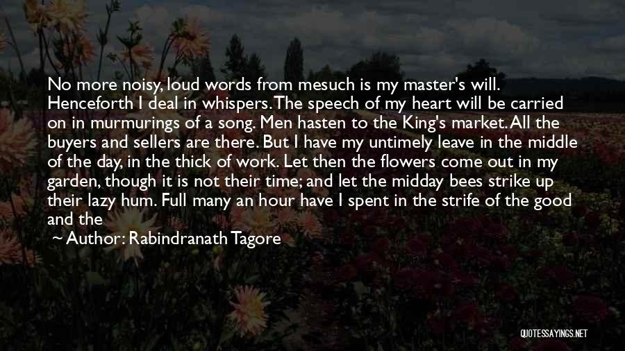 Rabindranath Tagore Quotes: No More Noisy, Loud Words From Mesuch Is My Master's Will. Henceforth I Deal In Whispers. The Speech Of My