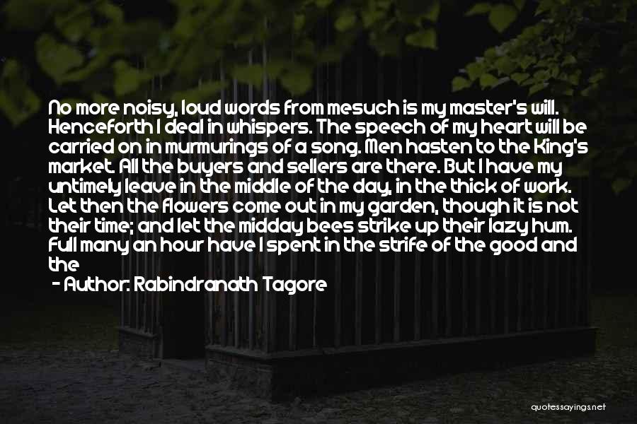 Rabindranath Tagore Quotes: No More Noisy, Loud Words From Mesuch Is My Master's Will. Henceforth I Deal In Whispers. The Speech Of My