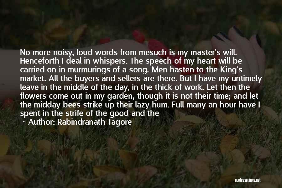 Rabindranath Tagore Quotes: No More Noisy, Loud Words From Mesuch Is My Master's Will. Henceforth I Deal In Whispers. The Speech Of My