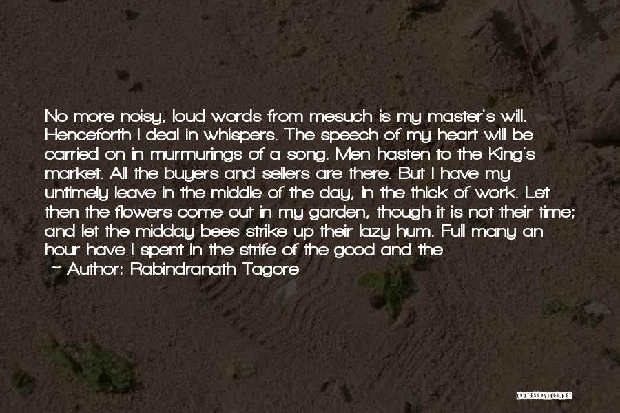 Rabindranath Tagore Quotes: No More Noisy, Loud Words From Mesuch Is My Master's Will. Henceforth I Deal In Whispers. The Speech Of My