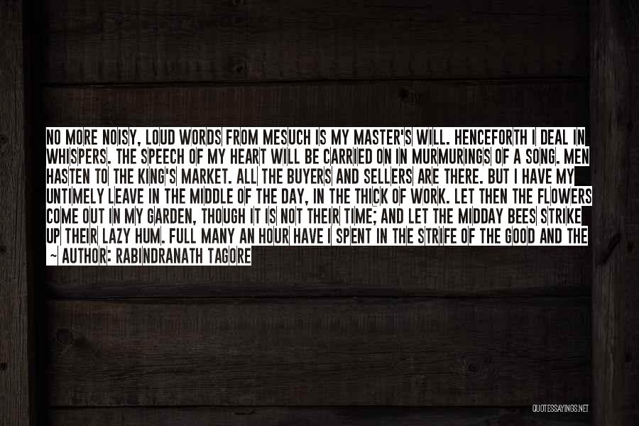 Rabindranath Tagore Quotes: No More Noisy, Loud Words From Mesuch Is My Master's Will. Henceforth I Deal In Whispers. The Speech Of My