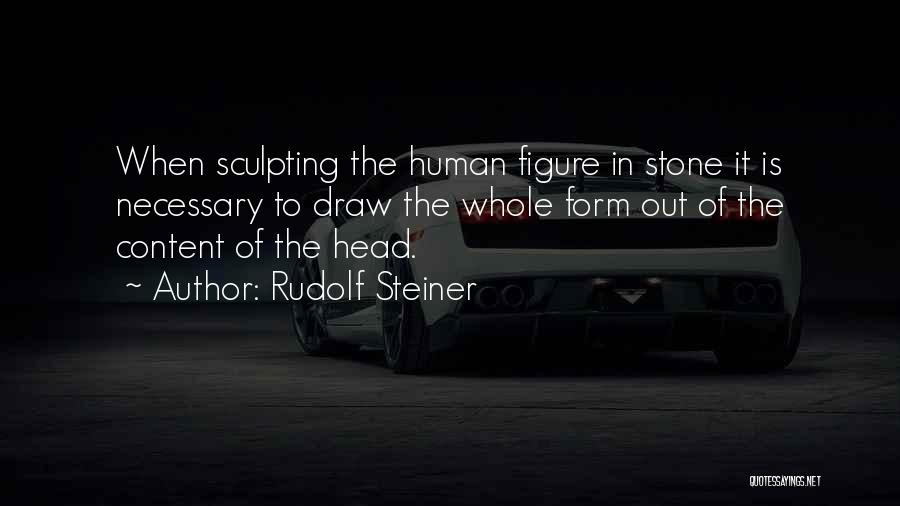 Rudolf Steiner Quotes: When Sculpting The Human Figure In Stone It Is Necessary To Draw The Whole Form Out Of The Content Of