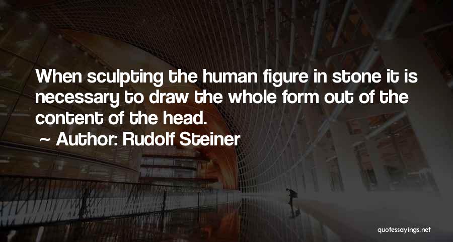 Rudolf Steiner Quotes: When Sculpting The Human Figure In Stone It Is Necessary To Draw The Whole Form Out Of The Content Of