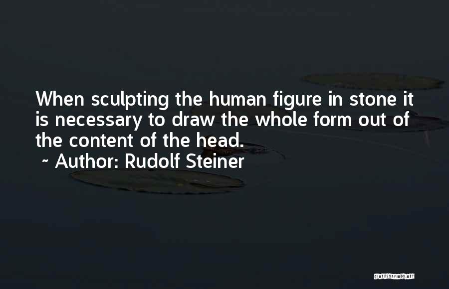 Rudolf Steiner Quotes: When Sculpting The Human Figure In Stone It Is Necessary To Draw The Whole Form Out Of The Content Of