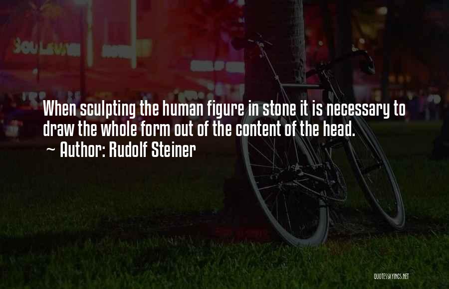 Rudolf Steiner Quotes: When Sculpting The Human Figure In Stone It Is Necessary To Draw The Whole Form Out Of The Content Of