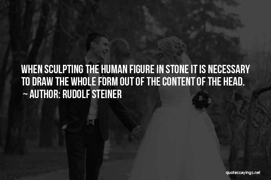 Rudolf Steiner Quotes: When Sculpting The Human Figure In Stone It Is Necessary To Draw The Whole Form Out Of The Content Of