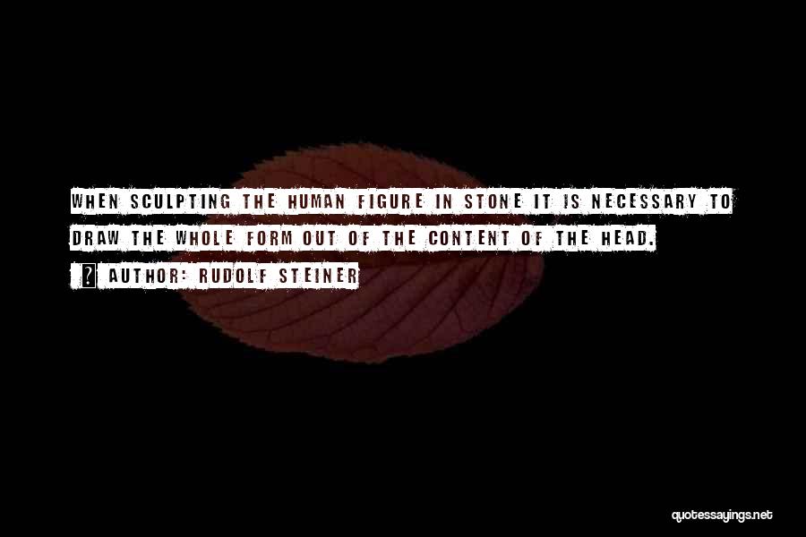 Rudolf Steiner Quotes: When Sculpting The Human Figure In Stone It Is Necessary To Draw The Whole Form Out Of The Content Of