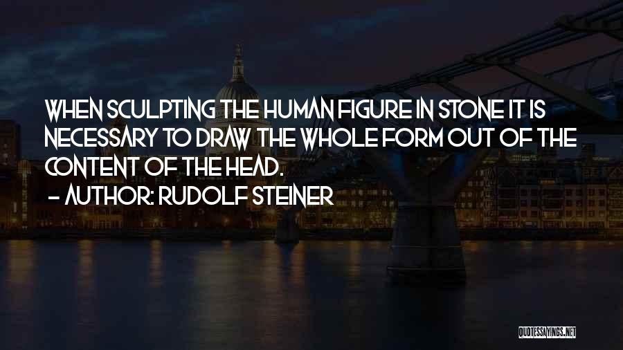 Rudolf Steiner Quotes: When Sculpting The Human Figure In Stone It Is Necessary To Draw The Whole Form Out Of The Content Of