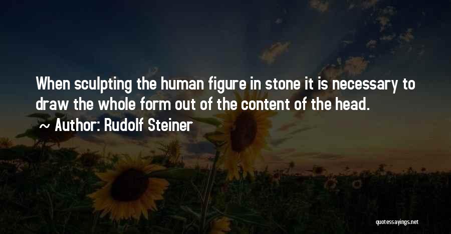 Rudolf Steiner Quotes: When Sculpting The Human Figure In Stone It Is Necessary To Draw The Whole Form Out Of The Content Of