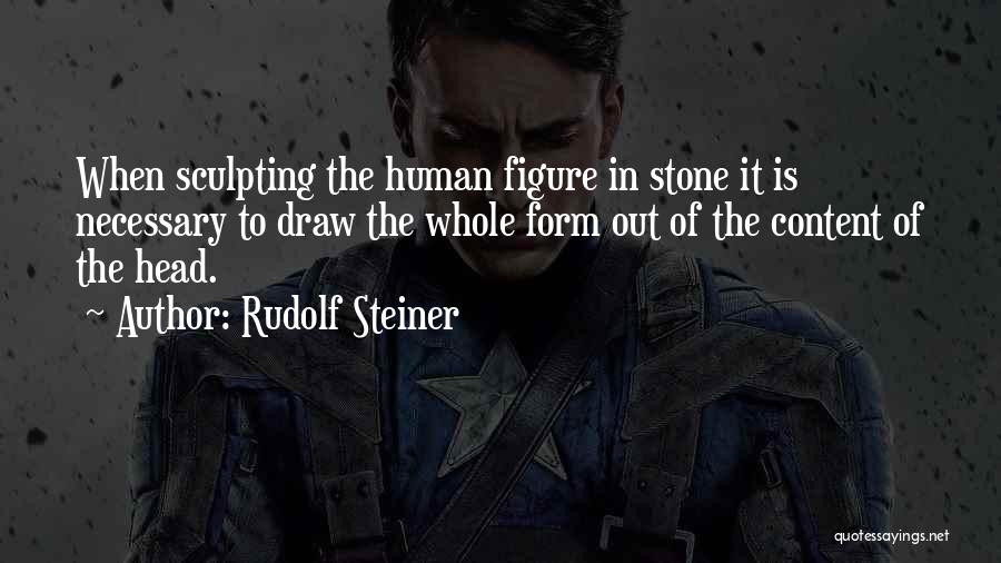 Rudolf Steiner Quotes: When Sculpting The Human Figure In Stone It Is Necessary To Draw The Whole Form Out Of The Content Of