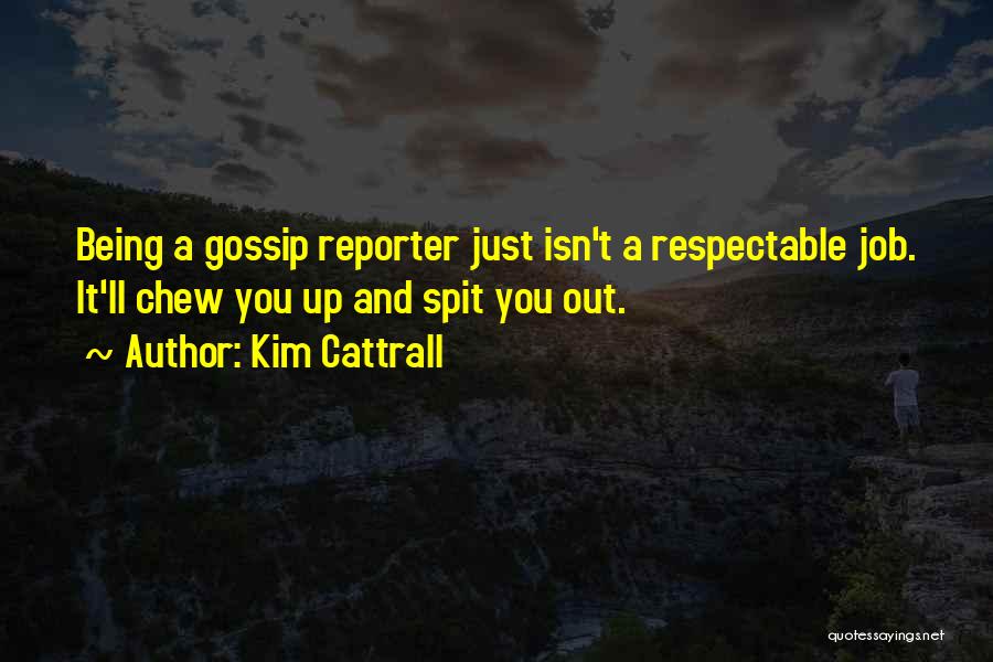 Kim Cattrall Quotes: Being A Gossip Reporter Just Isn't A Respectable Job. It'll Chew You Up And Spit You Out.