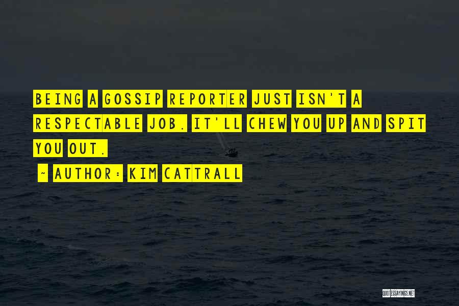 Kim Cattrall Quotes: Being A Gossip Reporter Just Isn't A Respectable Job. It'll Chew You Up And Spit You Out.