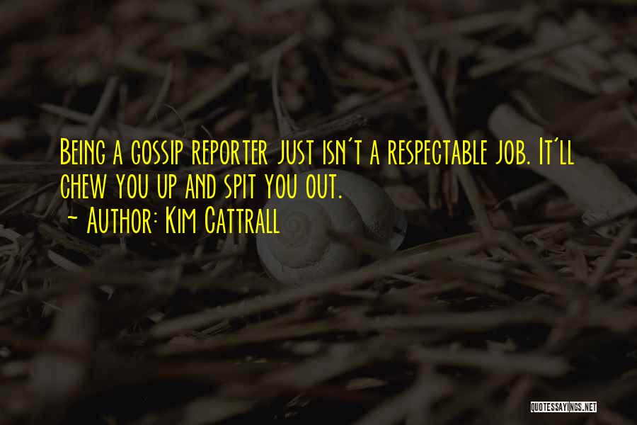 Kim Cattrall Quotes: Being A Gossip Reporter Just Isn't A Respectable Job. It'll Chew You Up And Spit You Out.