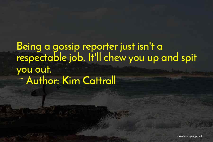 Kim Cattrall Quotes: Being A Gossip Reporter Just Isn't A Respectable Job. It'll Chew You Up And Spit You Out.