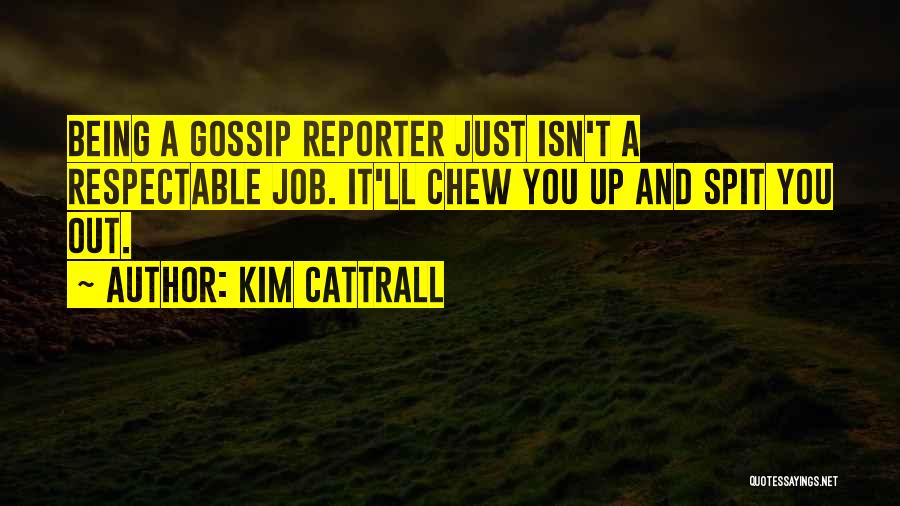 Kim Cattrall Quotes: Being A Gossip Reporter Just Isn't A Respectable Job. It'll Chew You Up And Spit You Out.