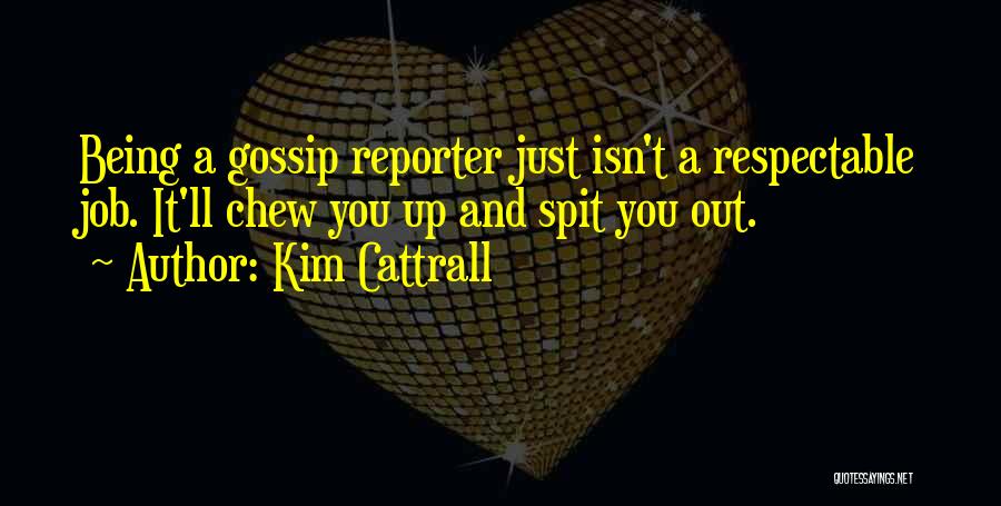 Kim Cattrall Quotes: Being A Gossip Reporter Just Isn't A Respectable Job. It'll Chew You Up And Spit You Out.