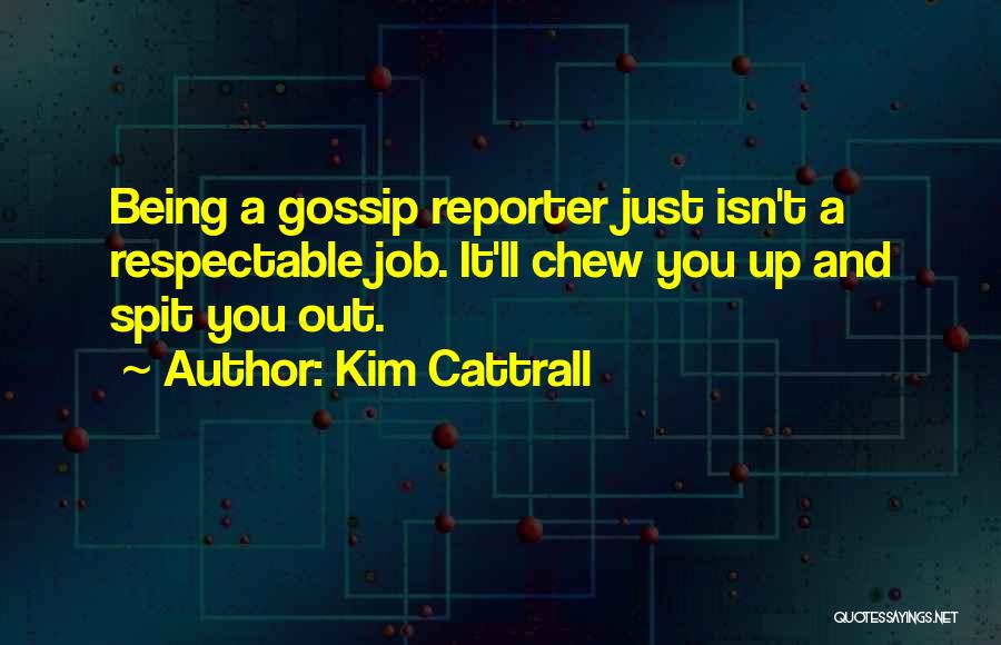 Kim Cattrall Quotes: Being A Gossip Reporter Just Isn't A Respectable Job. It'll Chew You Up And Spit You Out.