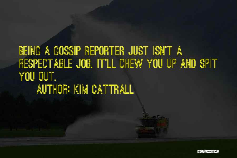 Kim Cattrall Quotes: Being A Gossip Reporter Just Isn't A Respectable Job. It'll Chew You Up And Spit You Out.