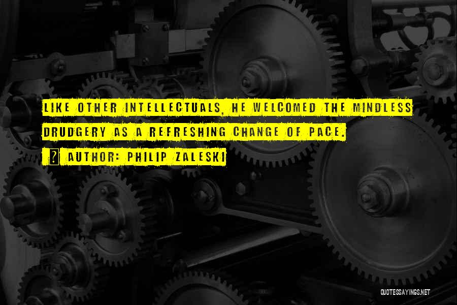 Philip Zaleski Quotes: Like Other Intellectuals, He Welcomed The Mindless Drudgery As A Refreshing Change Of Pace.
