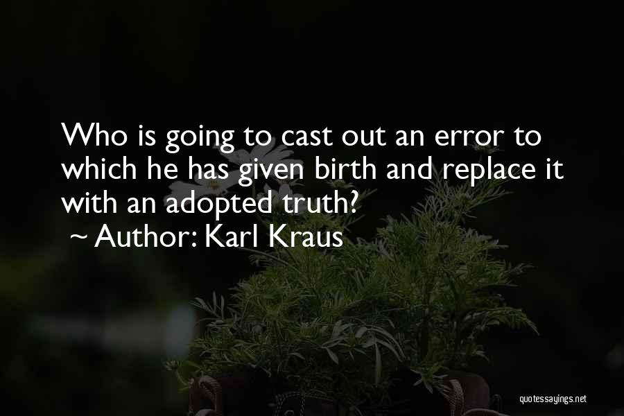 Karl Kraus Quotes: Who Is Going To Cast Out An Error To Which He Has Given Birth And Replace It With An Adopted