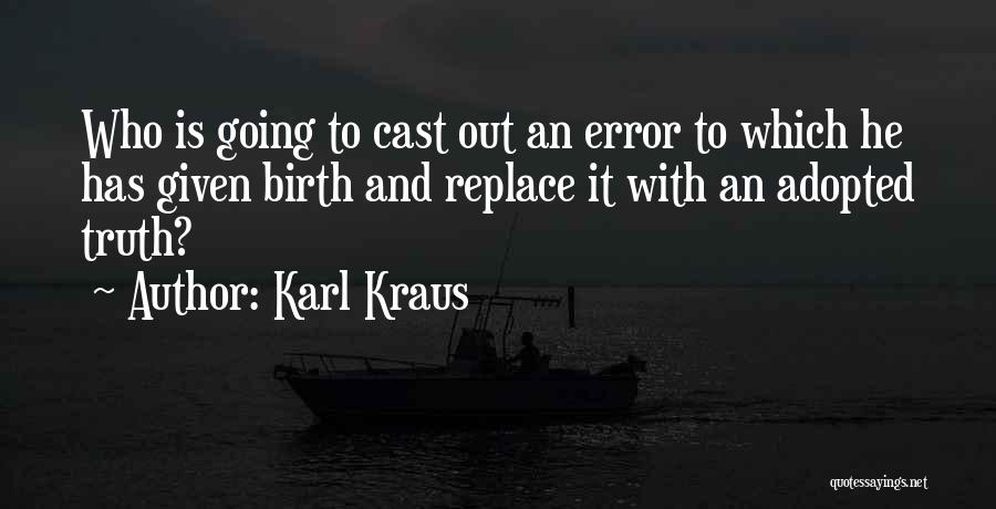 Karl Kraus Quotes: Who Is Going To Cast Out An Error To Which He Has Given Birth And Replace It With An Adopted