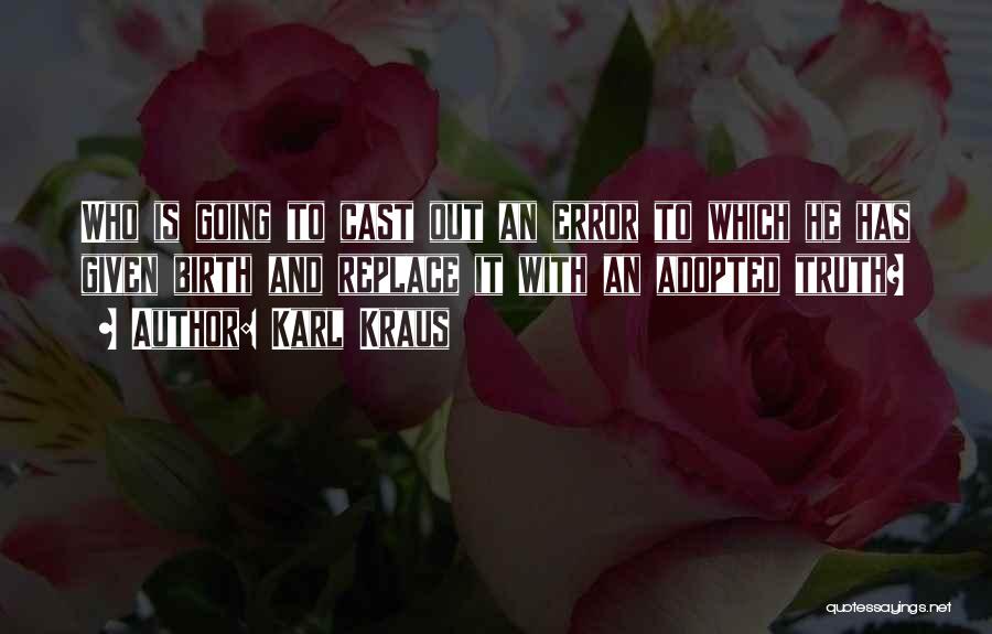 Karl Kraus Quotes: Who Is Going To Cast Out An Error To Which He Has Given Birth And Replace It With An Adopted