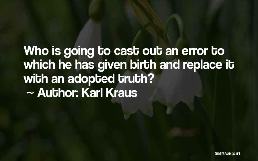 Karl Kraus Quotes: Who Is Going To Cast Out An Error To Which He Has Given Birth And Replace It With An Adopted