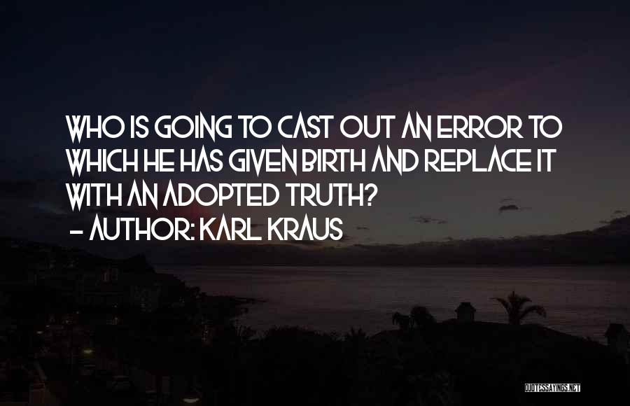 Karl Kraus Quotes: Who Is Going To Cast Out An Error To Which He Has Given Birth And Replace It With An Adopted