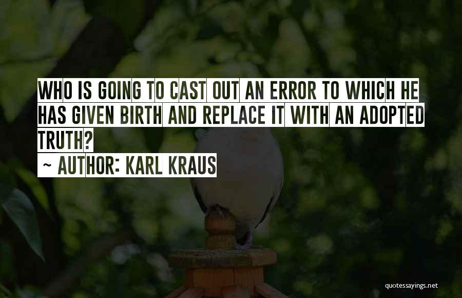 Karl Kraus Quotes: Who Is Going To Cast Out An Error To Which He Has Given Birth And Replace It With An Adopted