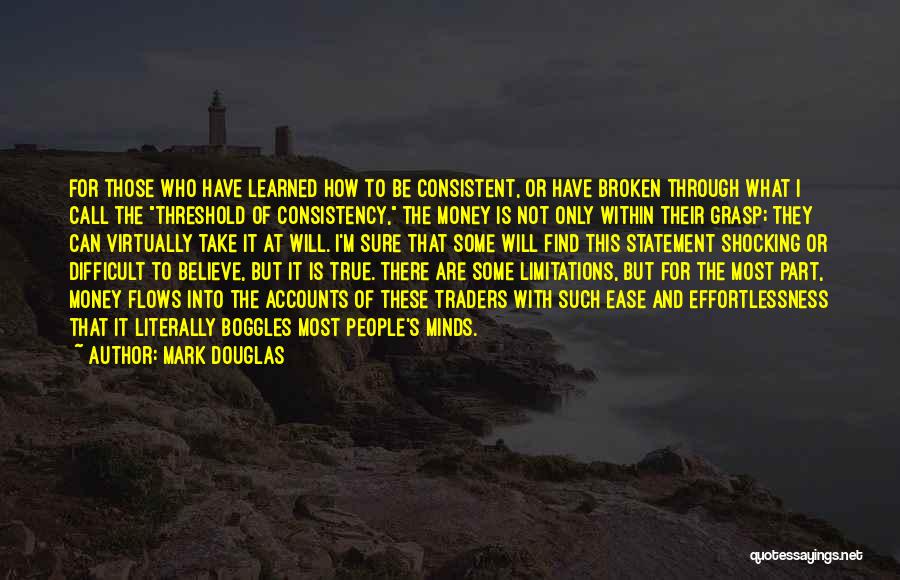 Mark Douglas Quotes: For Those Who Have Learned How To Be Consistent, Or Have Broken Through What I Call The Threshold Of Consistency,