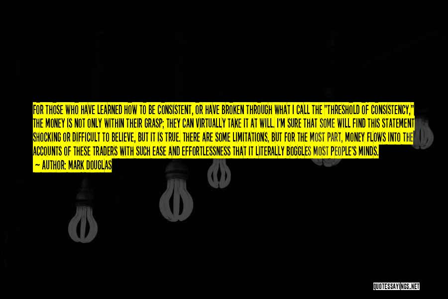 Mark Douglas Quotes: For Those Who Have Learned How To Be Consistent, Or Have Broken Through What I Call The Threshold Of Consistency,